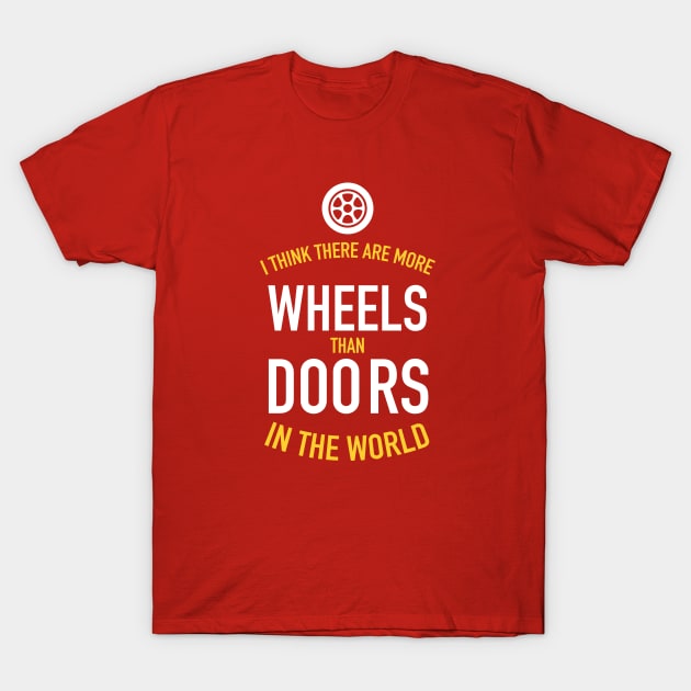 I think there are more wheels than doors in the world T-Shirt by RussellTateDotCom